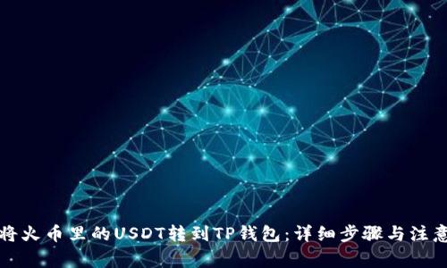 如何将火币里的USDT转到TP钱包：详细步骤与注意事项