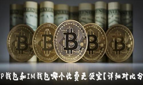   
 TP钱包和IM钱包哪个收费更便宜？详细对比分析