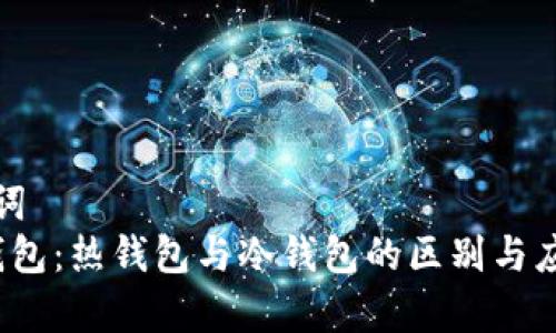 和关键词 
Web3钱包：热钱包与冷钱包的区别与应用分析