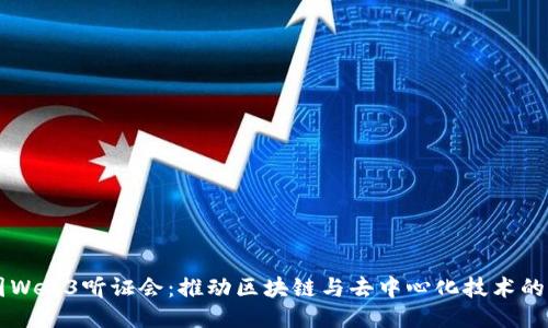 美国Web3听证会：推动区块链与去中心化技术的未来