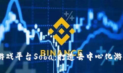 探索Web3游戏平台Soba：打造去中心化游戏的新体验