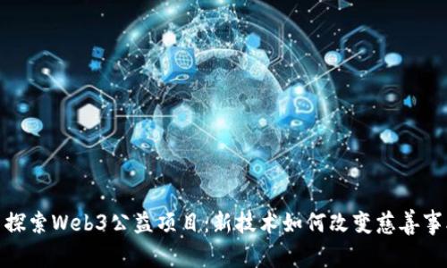 : 探索Web3公益项目：新技术如何改变慈善事业
