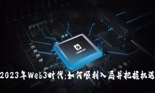 2023年Web3时代：如何顺利入局并把握机遇