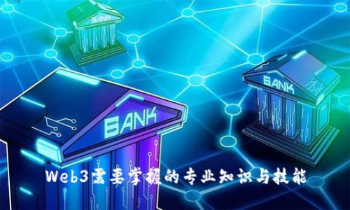 Web3需要掌握的专业知识与技能