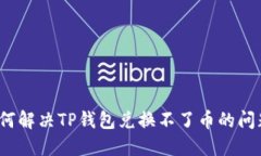 如何解决TP钱包兑换不了币的问题？