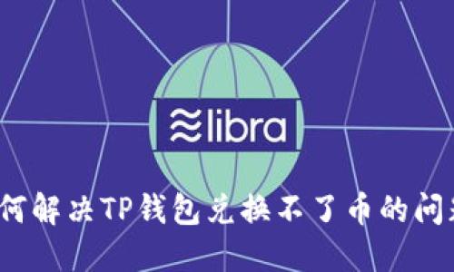 如何解决TP钱包兑换不了币的问题？