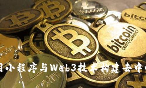 如何利用小程序与Web3技术构建去中心化应用