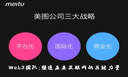 Web3团队：塑造未来互联网的关键力量