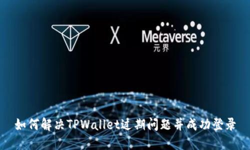 如何解决TPWallet过期问题并成功登录