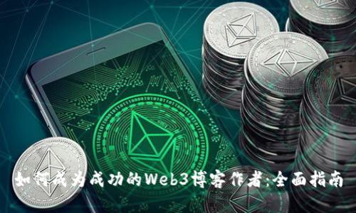 如何成为成功的Web3博客作者：全面指南