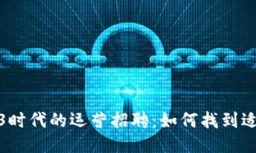 探索Web3时代的运营招聘：如何找到适合的人才