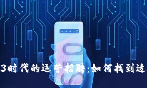 探索Web3时代的运营招聘：如何找到适合的人才
